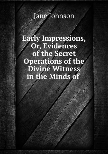 Обложка книги Early Impressions, Or, Evidences of the Secret Operations of the Divine Witness in the Minds of, Jane Johnson