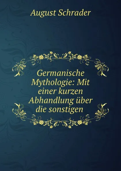 Обложка книги Germanische Mythologie: Mit einer kurzen Abhandlung uber die sonstigen ., August Schrader