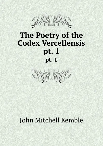 Обложка книги The Poetry of the Codex Vercellensis. pt. 1, John Mitchell Kemble