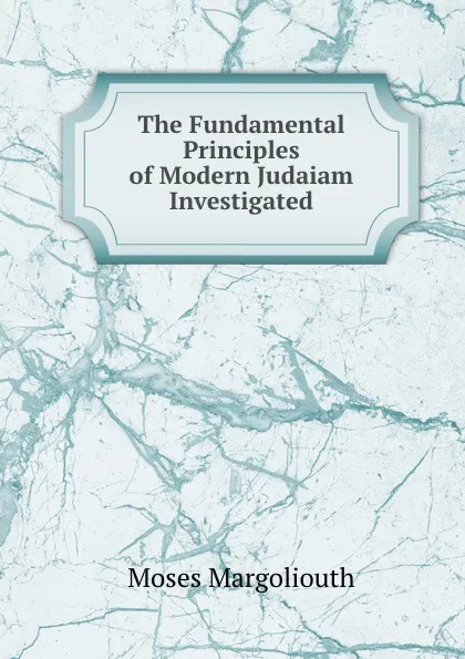 Обложка книги The Fundamental Principles of Modern Judaiam Investigated, Moses Margoliouth