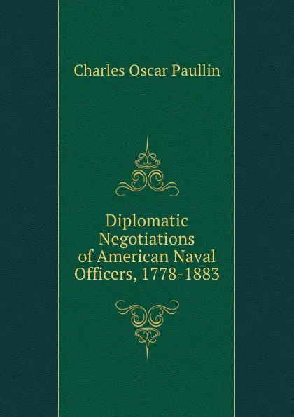 Обложка книги Diplomatic Negotiations of American Naval Officers, 1778-1883, Charles Oscar Paullin