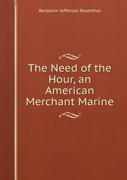 Обложка книги The Need of the Hour, an American Merchant Marine, Benjamin Jefferson Rosenthal