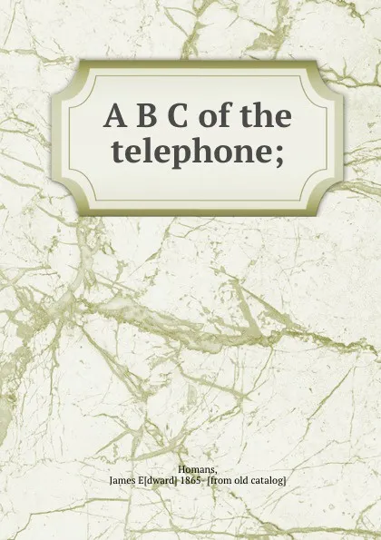 Обложка книги A B C of the telephone;, James Edward Homans