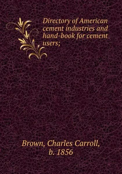 Обложка книги Directory of American cement industries and hand-book for cement users;, Charles Carroll Brown