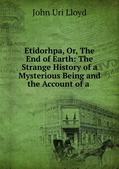 Обложка книги Etidorhpa, Or, The End of Earth: The Strange History of a Mysterious Being and the Account of a, John Uri Lloyd