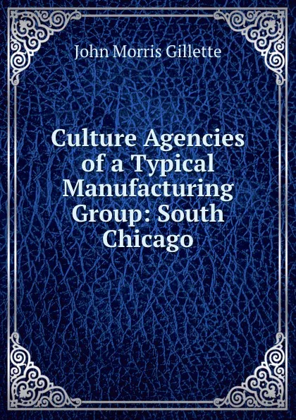 Обложка книги Culture Agencies of a Typical Manufacturing Group: South Chicago., John Morris Gillette