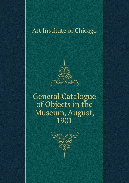 Обложка книги General Catalogue of Objects in the Museum, August, 1901., Art Institute of Chicago