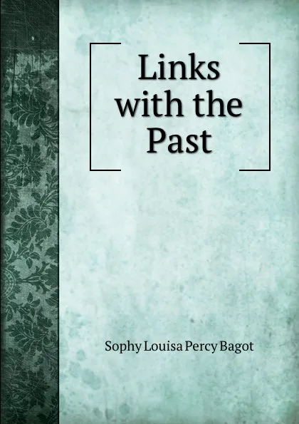 Обложка книги Links with the Past, Sophy Louisa Percy Bagot