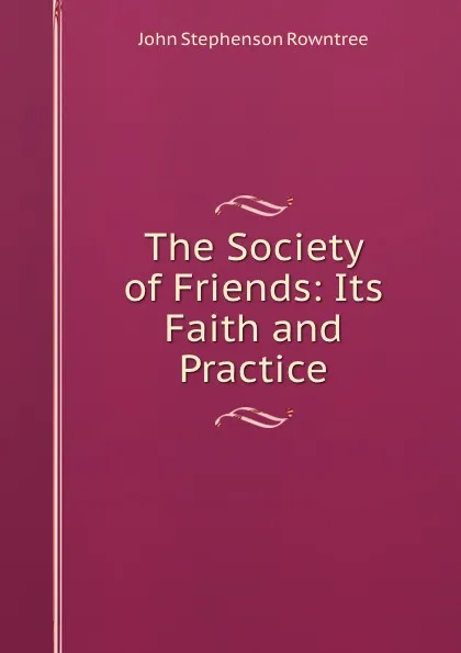 Обложка книги The Society of Friends: Its Faith and Practice, John Stephenson Rowntree