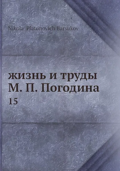 Обложка книги жизнь и труды М. П. Погодина. 15, Н. П. Барсуков