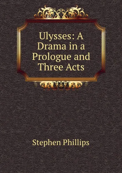 Обложка книги Ulysses: A Drama in a Prologue and Three Acts, Stephen Phillips