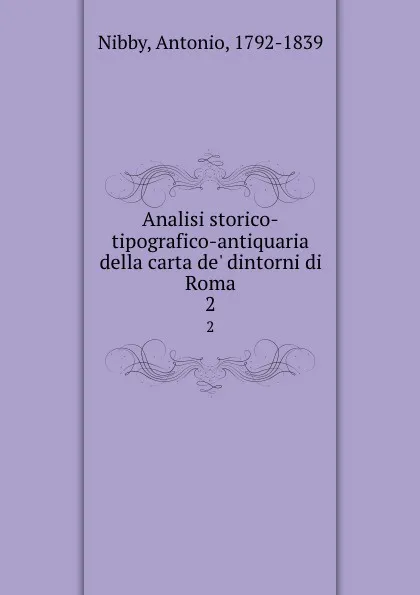 Обложка книги Analisi storico-tipografico-antiquaria della carta de. dintorni di Roma. 2, Antonio Nibby