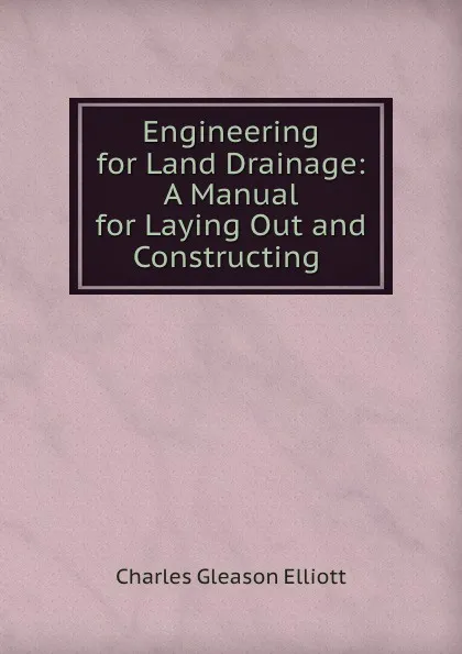 Обложка книги Engineering for Land Drainage: A Manual for Laying Out and Constructing ., Charles Gleason Elliott