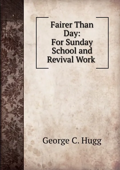 Обложка книги Fairer Than Day: For Sunday School and Revival Work ., George C. Hugg