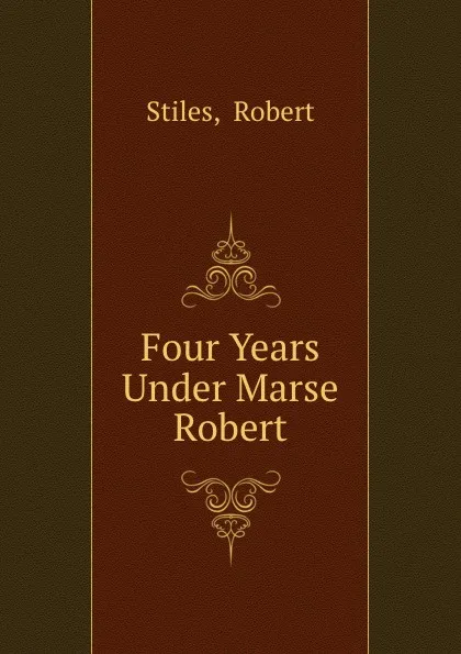 Обложка книги Four Years Under Marse Robert, Robert Stiles