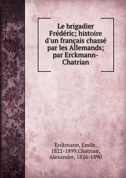 Обложка книги Le brigadier Frederic; histoire d.un francais chasse par les Allemands; par Erckmann-Chatrian, Emile Erckmann