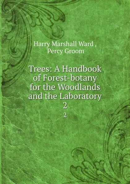 Обложка книги Trees: A Handbook of Forest-botany for the Woodlands and the Laboratory. 2, Harry Marshall Ward