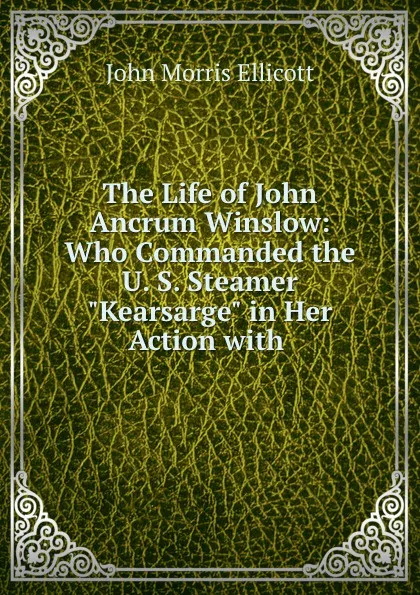 Обложка книги The Life of John Ancrum Winslow: Who Commanded the U. S. Steamer 