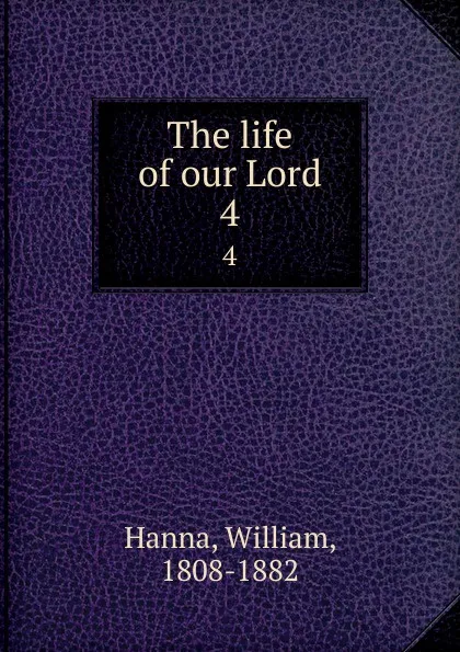 Обложка книги The life of our Lord. 4, William Hanna