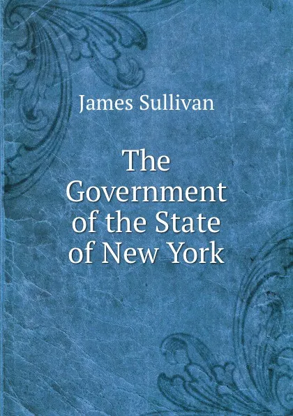 Обложка книги The Government of the State of New York, James Sullivan