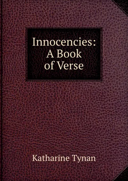 Обложка книги Innocencies: A Book of Verse, Katharine Tynan