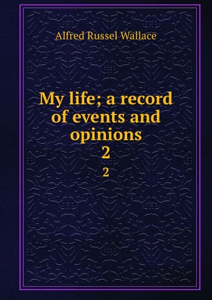 Обложка книги My life; a record of events and opinions. 2, Alfred Russel Wallace