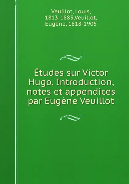 Обложка книги Etudes sur Victor Hugo. Introduction, notes et appendices par Eugene Veuillot, Louis Veuillot