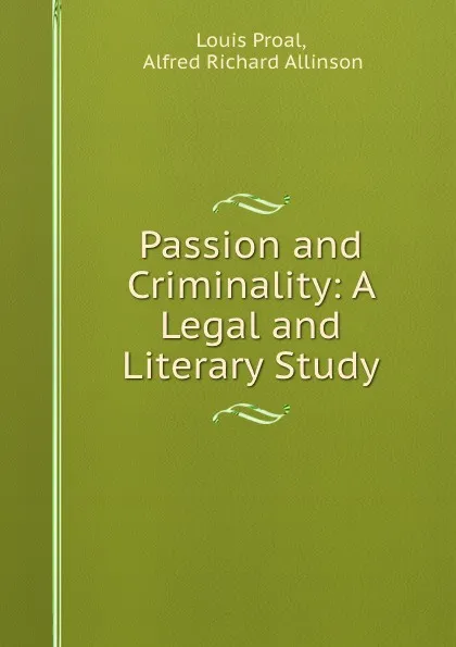 Обложка книги Passion and Criminality: A Legal and Literary Study, Louis Proal