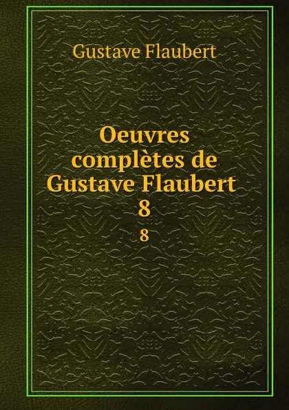 Обложка книги Oeuvres completes de Gustave Flaubert . 8, Flaubert Gustave