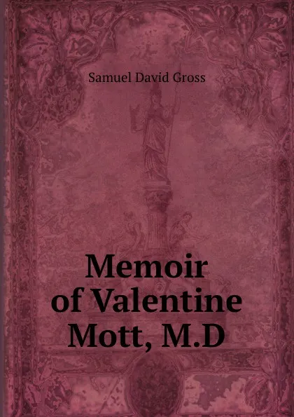 Обложка книги Memoir of Valentine Mott, M.D., Samuel David Gross