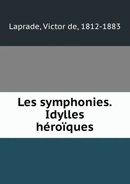 Обложка книги Les symphonies. Idylles heroiques, Victor de Laprade