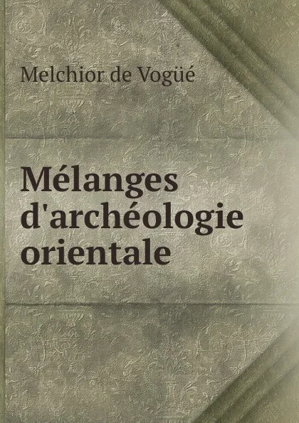 Обложка книги Melanges d.archeologie orientale, Melchior de Vogüé