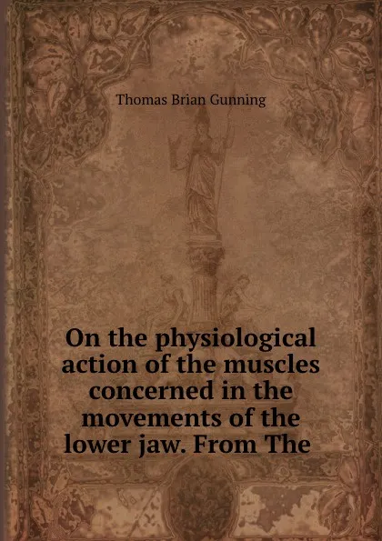 Обложка книги On the physiological action of the muscles concerned in the movements of the lower jaw. From The, Thomas Brian Gunning