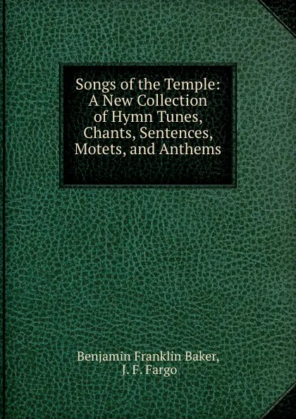 Обложка книги Songs of the Temple: A New Collection of Hymn Tunes, Chants, Sentences, Motets, and Anthems, Benjamin Franklin Baker