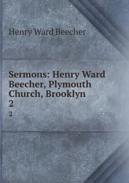 Обложка книги Sermons: Henry Ward Beecher, Plymouth Church, Brooklyn. 2, Henry Ward Beecher