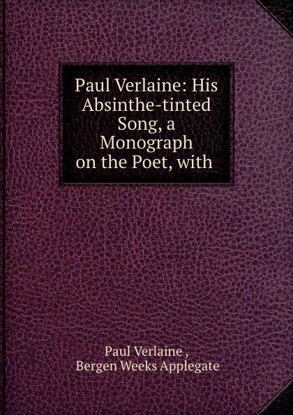 Обложка книги Paul Verlaine: His Absinthe-tinted Song, a Monograph on the Poet, with, Paul Verlaine