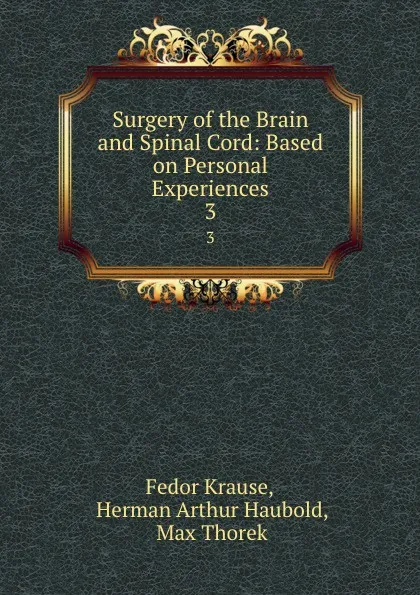 Обложка книги Surgery of the Brain and Spinal Cord: Based on Personal Experiences. 3, Fedor Krause