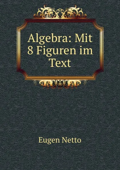 Обложка книги Algebra: Mit 8 Figuren im Text, Eugen Netto