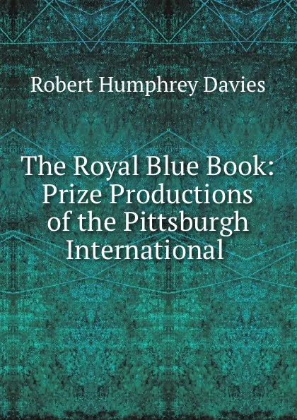 Обложка книги The Royal Blue Book: Prize Productions of the Pittsburgh International ., Robert Humphrey Davies