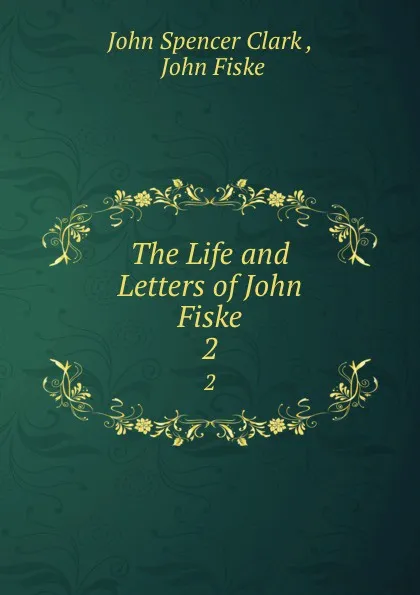 Обложка книги The Life and Letters of John Fiske. 2, John Spencer Clark