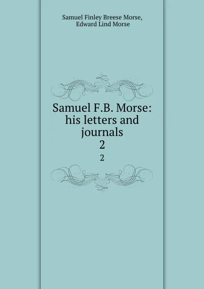 Обложка книги Samuel F.B. Morse: his letters and journals. 2, Samuel Finley Breese Morse