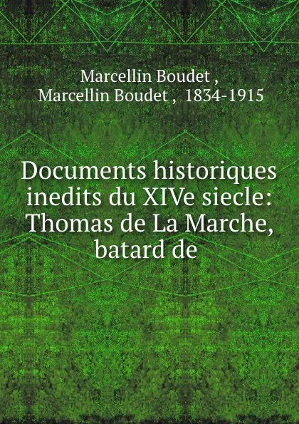 Обложка книги Documents historiques inedits du XIVe siecle: Thomas de La Marche, batard de, Marcellin Boudet