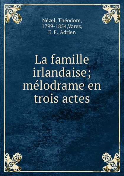 Обложка книги La famille irlandaise; melodrame en trois actes, Théodore Nézel