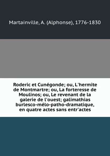 Обложка книги Roderic et Cunegonde; ou, L.hermite de Montmartre; ou, La forteresse de Moulinos; ou, Le revenant de la galerie de l.ouest; galimathias burlesco-melo-patho-dramatique, en quatre actes sans entr.actes, Alphonse Martainville