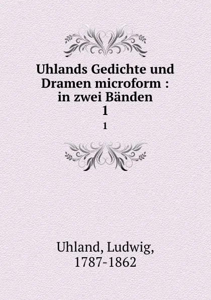 Обложка книги Uhlands Gedichte und Dramen microform : in zwei Banden. 1, Ludwig Uhland