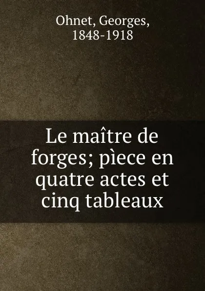 Обложка книги Le maitre de forges; piece en quatre actes et cinq tableaux, Georges Ohnet