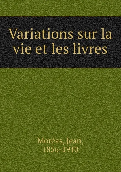 Обложка книги Variations sur la vie et les livres, Jean Moréas