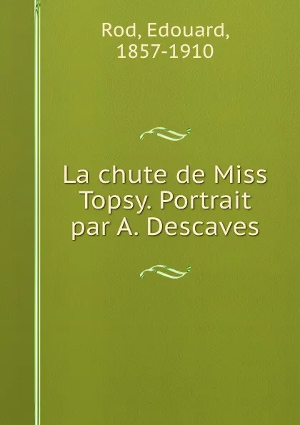 Обложка книги La chute de Miss Topsy. Portrait par A. Descaves, Edouard Rod