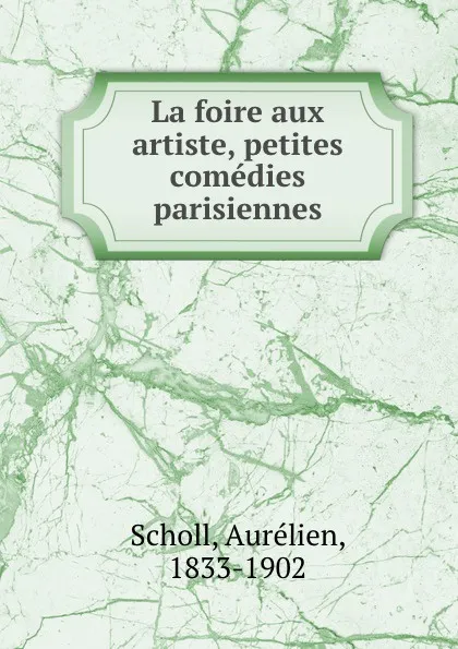 Обложка книги La foire aux artiste, petites comedies parisiennes, Aurélien Scholl