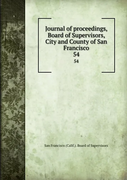 Обложка книги Journal of proceedings, Board of Supervisors, City and County of San Francisco. 54, San Francisco Calif. Board of Supervisors